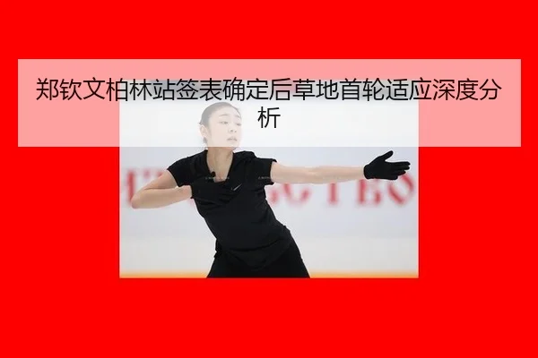 郑钦文柏林站签表确定后草地首轮适应深度分析